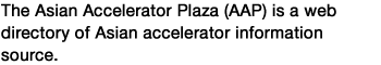 The Asian Accelerator Plaza (AAP) is a web directory of Asian accelerator information source.